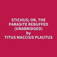 Stichus; or, The Parasite Rebuffed (UNABRIDGED)