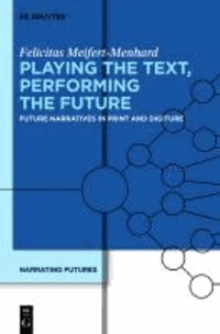 Playing the Text, Performing the Future - Future Narratives in Print and Digiture. Narrating Futures 2.