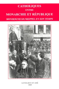 Catholiques Entre Monarchie Et Republique. Monseigneur Freppel En Son Temps, Actes Du Colloque National De L'Universite Catholique De L'Ouest, Angers, Septembre 1992