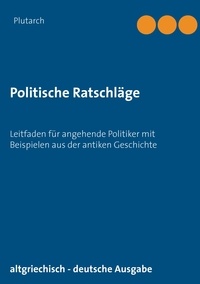  Plutarch et Dietmar Hinz - Politische Ratschläge - Leitfaden für angehende Politiker mit Beispielen aus der antiken Geschichte.