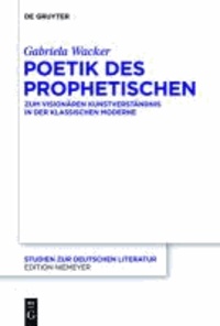 Poetik des Prophetischen - Zum visionären Kunstverständnis in der Klassischen Moderne.