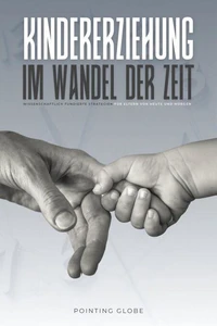 KINDERERZIEHUNG IM WANDEL DER ZEIT: Wissenschaftlich fundierte Strategien für Eltern von heute und morgen