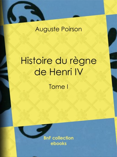 Histoire du règne de Henri IV. Tome I