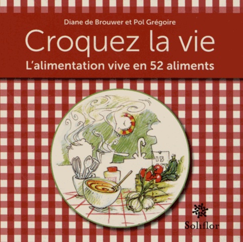 Pol Grégoire et Diane de Brouwer - Croquez la vie - L'alimentation vive en 52 aliments.