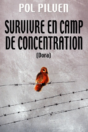 Pol Pilven - Survivre En Camps De Concentration. Dora, Un Monde De Pitres Tristes.