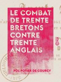 Pol Potier de Courcy - Le Combat de trente Bretons contre trente Anglais - D'après les documents originaux des XIVe et XVe siècles.