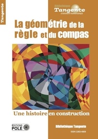 Elisabeth Busser - Tangente Hors-série N° 78 : La géométrie de la règle et du compas - Une histoire en construction.
