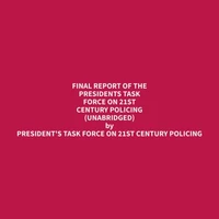 Final Report of the Presidents Task Force on 21st Century Policing (Unabridged)