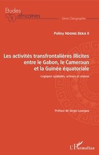 Poliny Ndong Beka II - Les activités transfrontalières illicites entre le Gabon, le Cameroun et la Guinée équatoriale - Logiques spatiales, acteurs et enjeux.