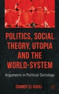 Politics, Social Theory, Utopia and the World-System - Arguments in Political Sociology.