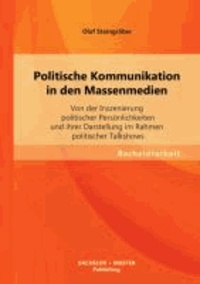 Politische Kommunikation in den Massenmedien: Von der Inszenierung politischer Persönlichkeiten und ihrer Darstellung im Rahmen politischer Talkshows.