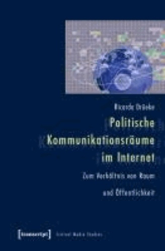 Politische Kommunikationsräume im Internet - Zum Verhältnis von Raum und Öffentlichkeit.