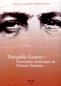 Corinne Perrin-Saminadayar - Bulletin de la Société Théophile Gautier N° 36/2014 : Théophile Gautier : l'invention médiatique de l'histoire littéraire.