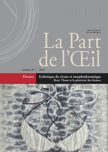 Dirk Dehouck et Jean-Christophe Bailly - La Part de l'Oeil N° 38/2024 : Esthétique du vivant et morphodynamique - René Thom et la plasticité des formes.