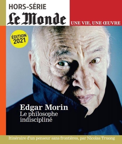 Le Monde. Hors-série. Une vie, une oeuvre N° 49, juin 2021 Edgar Morin. Le philosophe indiscipliné