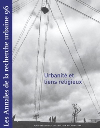 Pierre Lassave et Anne Querrien - Les Annales de la recherche urbaine N° 96, Octobre 2004 : Urbanité et liens religieux.