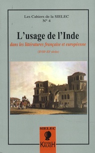 Guillaume Bridet et Sarga Moussa - Les cahiers de la SIELEC N° 4 : L'usage de l'Inde - Dans les littératures française et européenne (XVIIIe-XXe siècles).