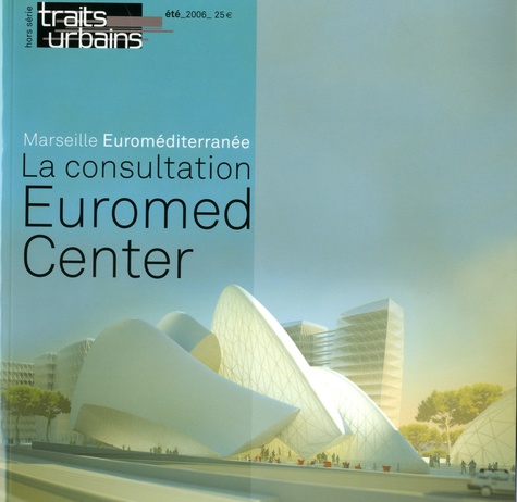 Jean Audouin et Renaud Muselier - Traits urbains Hors-série, été 2006 : Marseille-Euroméditerranée : La consultation Euromed Center.