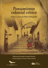 Polo Ondegargo et Gonzalo Lamana Ferrario - Pensamiento colonial crítico - Textos y actos de Polo Ondegardo.
