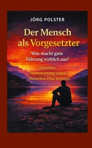 Der Mensch als Vorgesetzter - Was macht gute Führung wirklich aus?