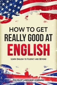  Polyglot Language Learning - How to Get Really Good at English: Learn English to Fluency and Beyond.