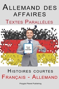  Polyglot Planet Publishing - Allemand des affaires - Textes Parallèles - Histoires courtes (Français - Allemand).