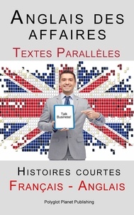  Polyglot Planet Publishing - Anglais des affaires - Textes Parallèles - Histoires courtes (Français - Anglais).