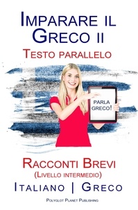  Polyglot Planet Publishing - Imparare il Greco II - Testo parallelo - Racconti Brevi (Livello intermedio) Italiano - Greco.