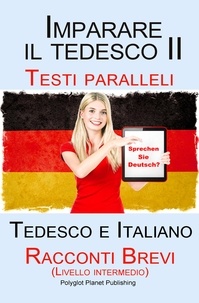  Polyglot Planet Publishing - Imparare il tedesco II - Testi paralleli  (Tedesco e Italiano)Racconti Brevi II (Livello intermedio).