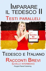 Imparare il tedesco II - Testi paralleli (Tedesco e Italiano)Racconti Brevi II (Livello intermedio)