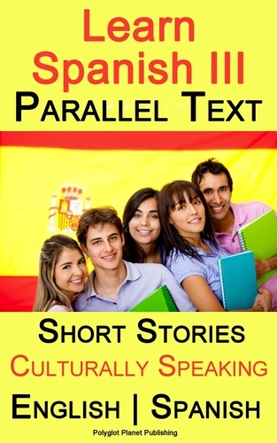  Polyglot Planet Publishing - Learn Spanish III - Parallel Text - Culturally Speaking Short Stories (English - Spanish).