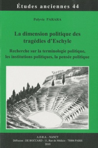 Polyvie Parara - La dimension politique des tragédies d'Eschyle - Recherche sur la terminologie politique, les institutions politiques, la pensée politique.