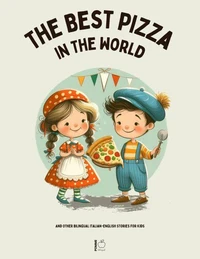 The Best Pizza in the World And Other Bilingual Italian-English Stories for Kids