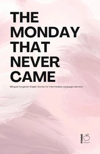 The Monday That Never Came: Bilingual Hungarian-English Stories for Intermediate Language Learners
