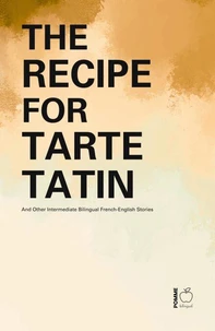 The Recipe for Tarte Tatin And Other Intermediate Bilingual French-English Stories