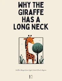 Why The Giraffe Has A Long Neck And Other Bilingual German-English Children’s Stories for Beginners