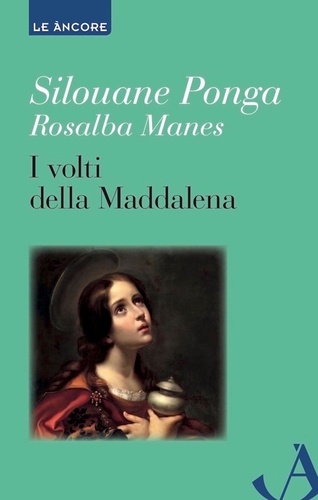 Ponga Silouane et Rosalba Manes - I volti della Maddalena - Myriam di Magdala e la diaconia femminile nella Chiesa.