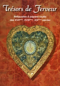 Tresors de ferveur Reliquaires à papiers roulés des XVIIe, XVIIIe, XIXe siècles