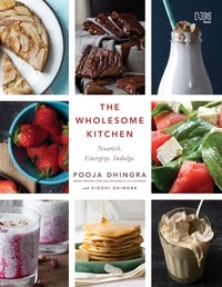 Pooja Dhingra et Viddhi Dhingra - The Wholesome Kitchen - Nourish. Energize. Indulge..