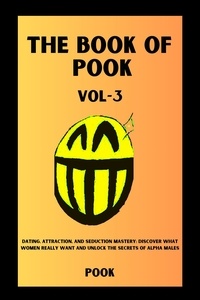 Pook - The Book of Pook—Dating, Attraction, and Seduction Mastery: Discover What Women Really Want and Unlock the Secrets of Alpha Males (Volume—3) - The Book of Pook, #3.