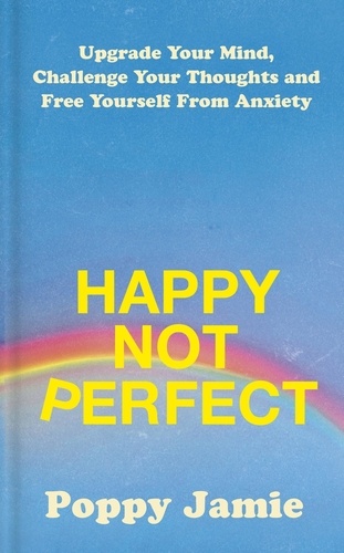 Happy Not Perfect. Upgrade Your Mind, Challenge Your Thoughts and Free Yourself From Anxiety