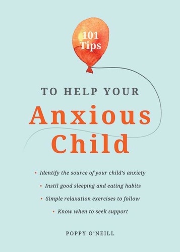 101 Tips to Help Your Anxious Child. Ways to Help Your Child Overcome Their Fears and Worries