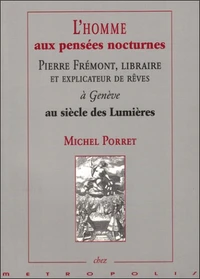 L'Homme Aux Pensees Nocturnes. Pierre Fremont, Libraire Et Explicateur De Reves A Geneve Au Siecle Des Lumieres