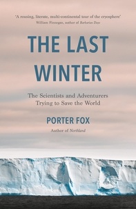 Porter Fox - The Last Winter - The Scientists and Adventurers Trying to Save the World.