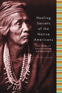 Porter Shimer - Healing Secrets of the Native Americans - Herbs, Remedies, and Practices That Restore the Body, Refresh the Mind, and Rebuild the Spirit.