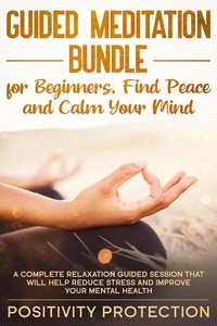 Guided Meditation Bundle for Beginners, Find Peace and Calm Your Mind: A Complete Relaxation Guided Session That Will Help Reduce Stress and Improve Your Mental Health