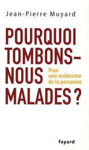 Jean-Pierre Muyard - Pourquoi tombons-nous malades ? - Pour une médecine de la personne.