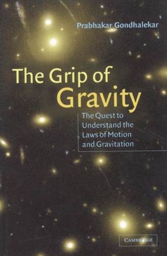 Prabhakar Gondhalekar - The Grip Of Gravity. The Quest To Understand The Laws Of Motion And Gravitation.