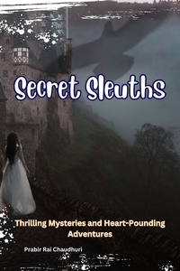  PRABIR RAI CHAUDHURI - Secret Sleuths : Thrilling Mysteries and Heart-Pounding Adventures.