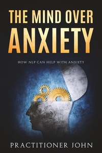  Practitioner John - The Mind Over Anxiety: How NLP Can Help With Anxiety.